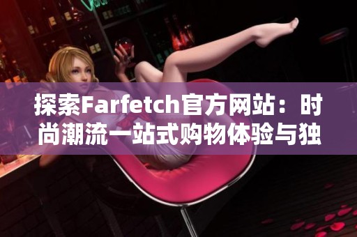 探索Farfetch官方网站：时尚潮流一站式购物体验与独特品牌精选