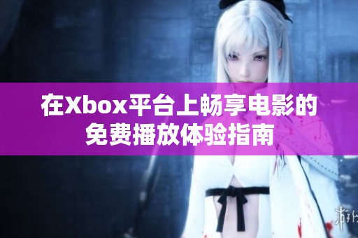 在Xbox平台上畅享电影的免费播放体验指南