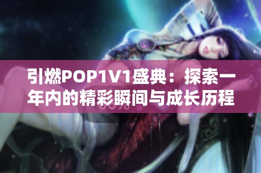 引燃POP1∨1盛典：探索一年内的精彩瞬间与成长历程