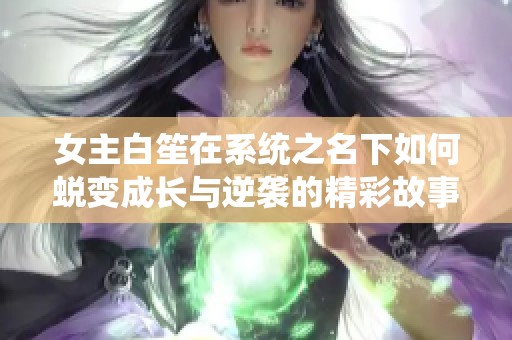 女主白笙在系统之名下如何蜕变成长与逆袭的精彩故事