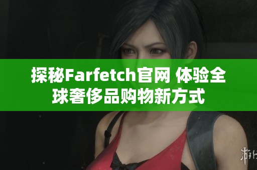 探秘Farfetch官网 体验全球奢侈品购物新方式