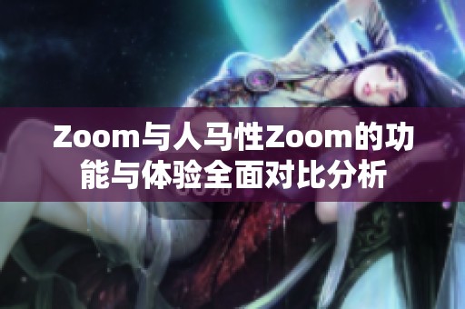 Zoom与人马性Zoom的功能与体验全面对比分析