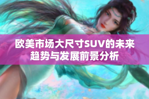 欧美市场大尺寸SUV的未来趋势与发展前景分析