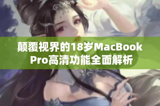 颠覆视界的18岁MacBook Pro高清功能全面解析