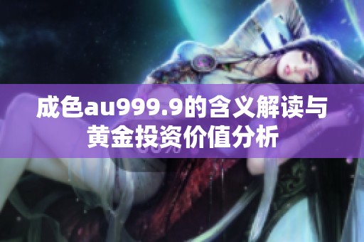 成色au999.9的含义解读与黄金投资价值分析