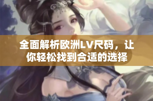 全面解析欧洲LV尺码，让你轻松找到合适的选择