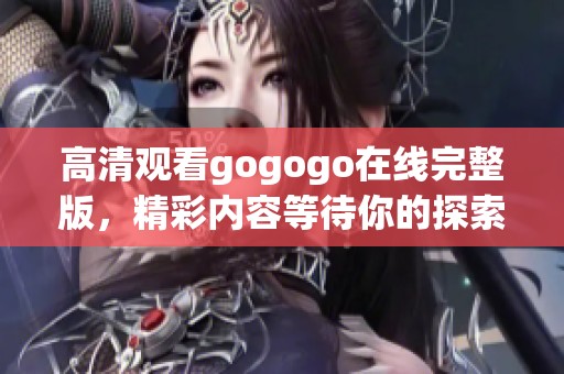 高清观看gogogo在线完整版，精彩内容等待你的探索