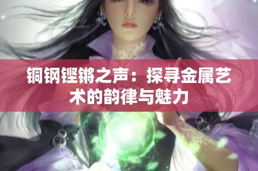 铜钢铿锵之声：探寻金属艺术的韵律与魅力