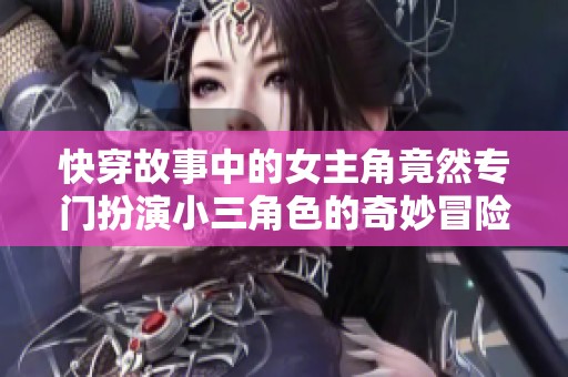 快穿故事中的女主角竟然专门扮演小三角色的奇妙冒险