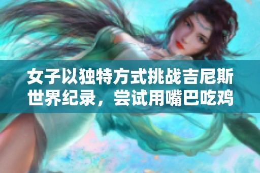 女子以独特方式挑战吉尼斯世界纪录，尝试用嘴巴吃鸡