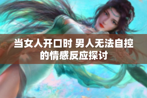 当女人开口时 男人无法自控的情感反应探讨