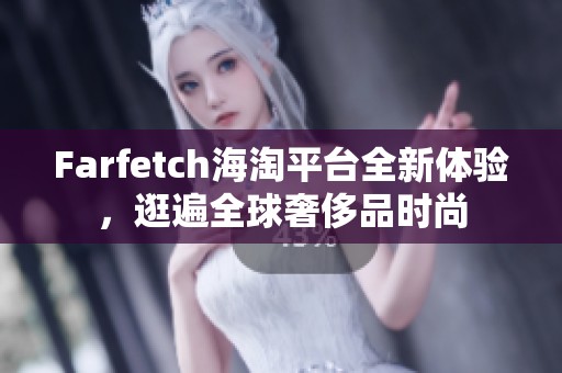 Farfetch海淘平台全新体验，逛遍全球奢侈品时尚