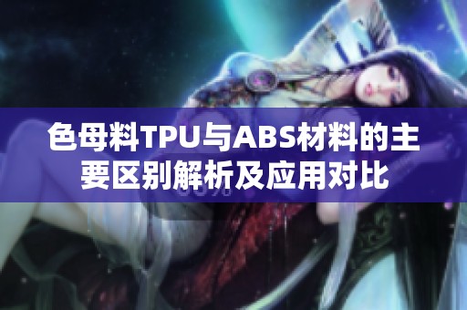 色母料TPU与ABS材料的主要区别解析及应用对比