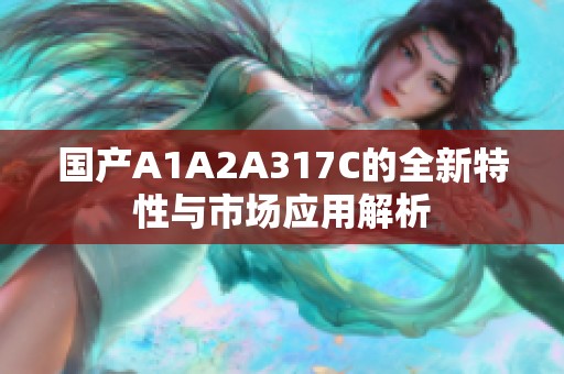 国产A1A2A317C的全新特性与市场应用解析