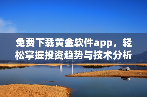 免费下载黄金软件app，轻松掌握投资趋势与技术分析