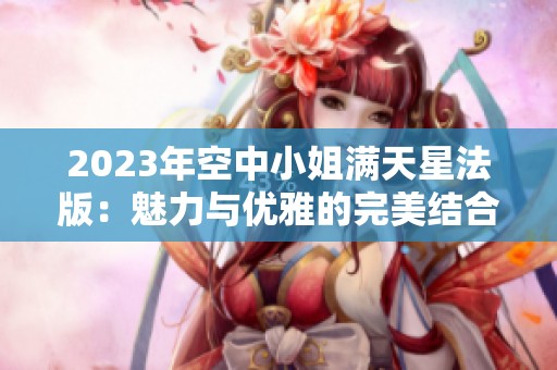 2023年空中小姐满天星法版：魅力与优雅的完美结合