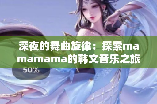 深夜的舞曲旋律：探索mamamama的韩文音乐之旅