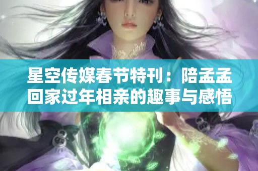 星空传媒春节特刊：陪孟孟回家过年相亲的趣事与感悟