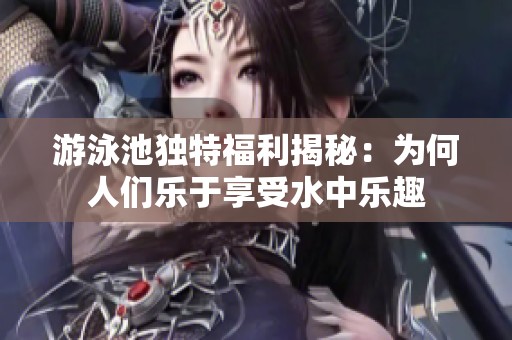 游泳池独特福利揭秘：为何人们乐于享受水中乐趣