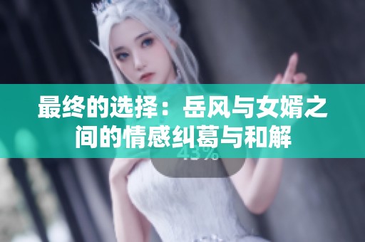 最终的选择：岳风与女婿之间的情感纠葛与和解