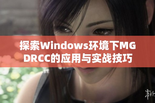 探索Windows环境下MGDRCC的应用与实战技巧