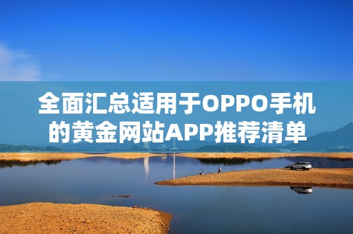 全面汇总适用于OPPO手机的黄金网站APP推荐清单