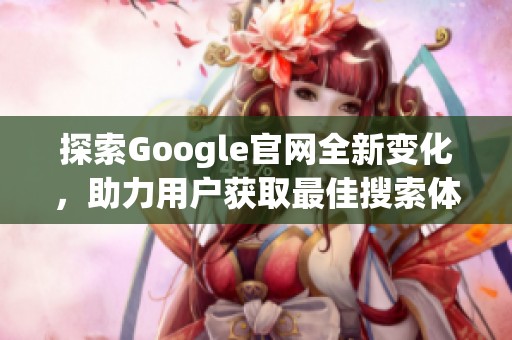 探索Google官网全新变化，助力用户获取最佳搜索体验