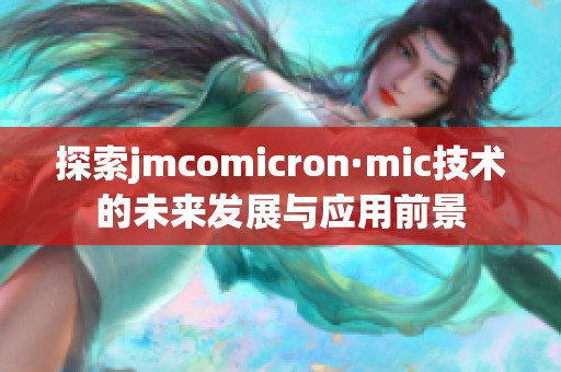 探索jmcomicron·mic技术的未来发展与应用前景