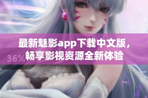 最新魅影app下载中文版，畅享影视资源全新体验