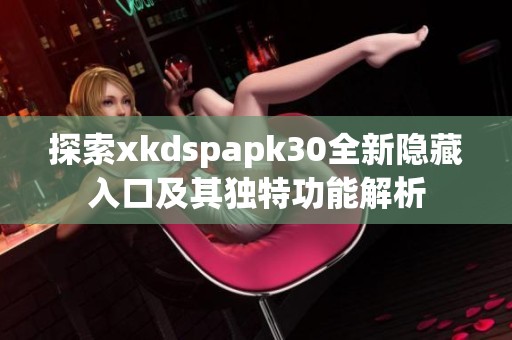 探索xkdspapk30全新隐藏入口及其独特功能解析