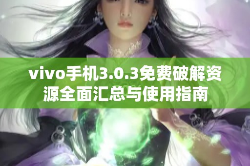 vivo手机3.0.3免费破解资源全面汇总与使用指南