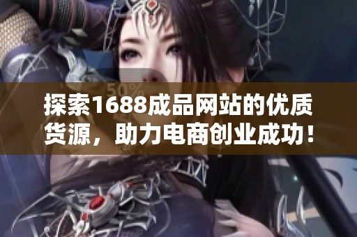 探索1688成品网站的优质货源，助力电商创业成功！