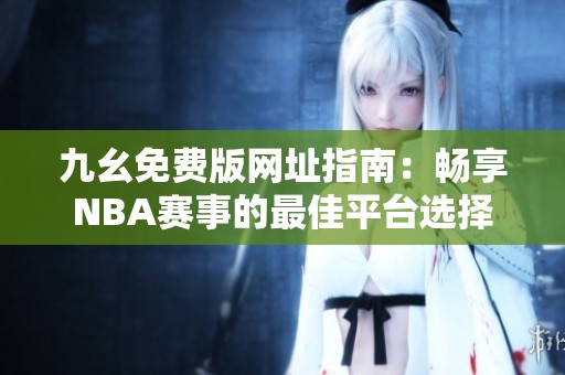 九幺免费版网址指南：畅享NBA赛事的最佳平台选择