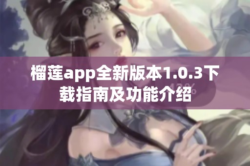 榴莲app全新版本1.0.3下载指南及功能介绍