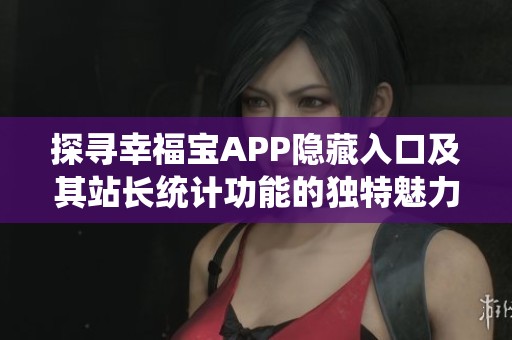 探寻幸福宝APP隐藏入口及其站长统计功能的独特魅力