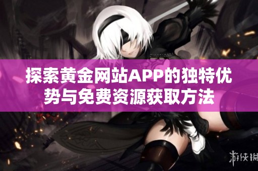 探索黄金网站APP的独特优势与免费资源获取方法