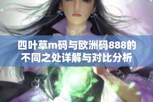 四叶草m码与欧洲码888的不同之处详解与对比分析