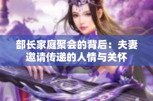 部长家庭聚会的背后：夫妻邀请传递的人情与关怀