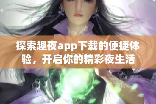 探索趣夜app下载的便捷体验，开启你的精彩夜生活