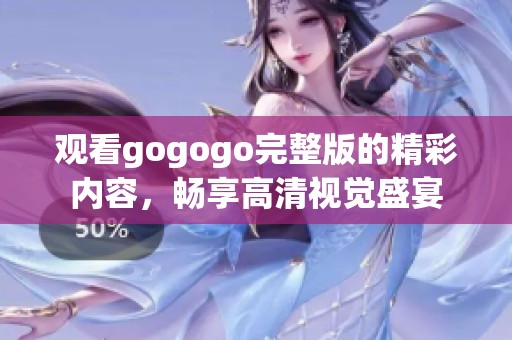 观看gogogo完整版的精彩内容，畅享高清视觉盛宴