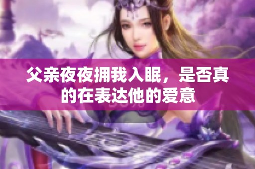 父亲夜夜拥我入眠，是否真的在表达他的爱意