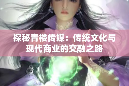 探秘青楼传媒：传统文化与现代商业的交融之路