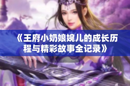 《王府小奶娘婉儿的成长历程与精彩故事全记录》