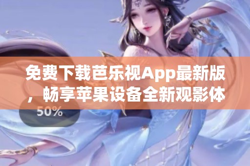 免费下载芭乐视App最新版，畅享苹果设备全新观影体验