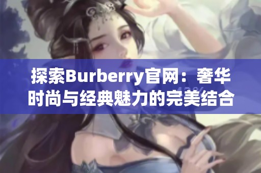 探索Burberry官网：奢华时尚与经典魅力的完美结合