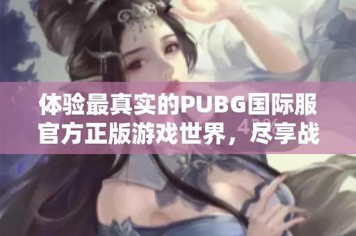 体验最真实的PUBG国际服官方正版游戏世界，尽享战斗乐趣