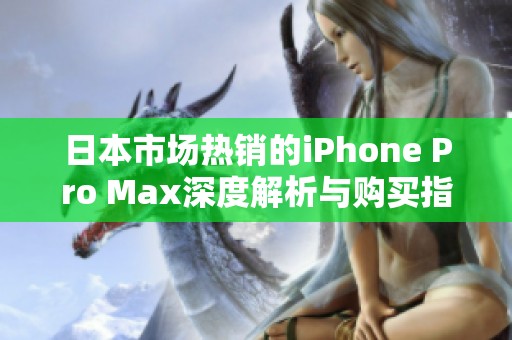 日本市场热销的iPhone Pro Max深度解析与购买指南