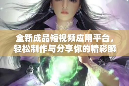 全新成品短视频应用平台，轻松制作与分享你的精彩瞬间