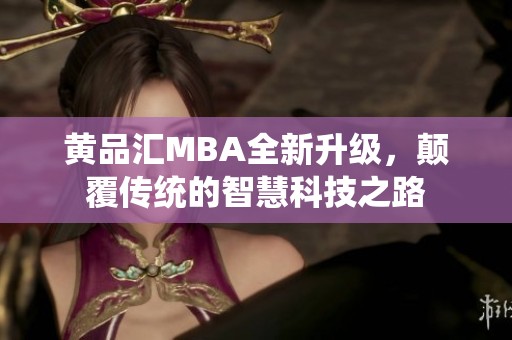 黄品汇MBA全新升级，颠覆传统的智慧科技之路