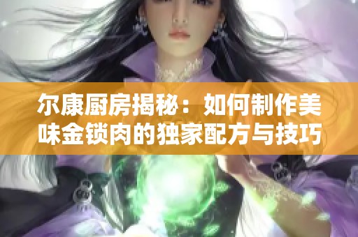 尔康厨房揭秘：如何制作美味金锁肉的独家配方与技巧